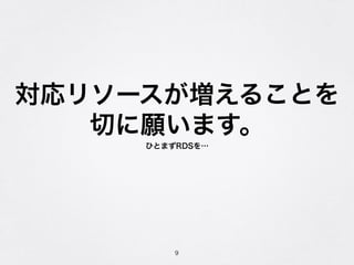 対応リソースが増えることを
切に願います。
ひとまずRDSを…
9
 