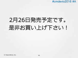 #cmdevio2016 #A
49Ⓒ Classmethod, Inc.
2⽉26⽇発売予定です。
是⾮お買い上げ下さい！
2⽉26⽇発売予定です。
是⾮お買い上げ下さい！
 