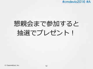 #cmdevio2016 #A
52Ⓒ Classmethod, Inc.
懇親会まで参加すると
抽選でプレゼント！
 