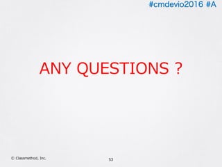 #cmdevio2016 #A
53Ⓒ Classmethod, Inc.
ANY QUESTIONS ?
 