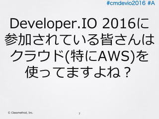#cmdevio2016 #A
7Ⓒ Classmethod, Inc.
Developer.IO 2016に
参加されている皆さんは
クラウド(特にAWS)を
使ってますよね？
 