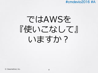#cmdevio2016 #A
8Ⓒ Classmethod, Inc.
ではAWSを
『使いこなして』
いますか？
 