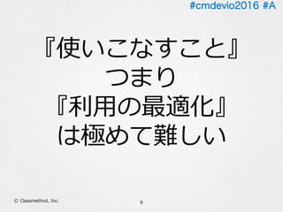 #cmdevio2016 #A
9Ⓒ Classmethod, Inc.
『使いこなすこと』
つまり
『利⽤の最適化』
は極めて難しい
 