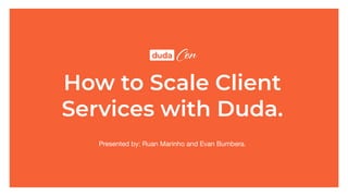 How to Scale Client
Services with Duda.
Presented by: Ruan Marinho and Evan Bumbera.
 
