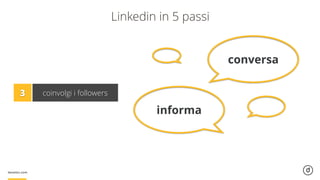 Linkedin in 5 passi
3 coinvolgi i followers
conversa
informa
 