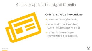 Ottimizza titolo e introduzione
•pensa come un giornalista;
•includi call to action chiare,  
come i link (engagement x 2);
•utilizza le domande per
coinvolgere il tuo pubblico.
Company Update: i consigli di Linkedin
 