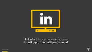 linkedin è il social network dedicato
allo sviluppo di contatti professionali.
 