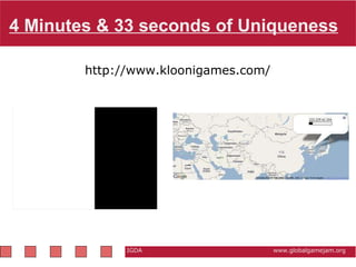         4 Minutes & 33 seconds of Uniqueness http://www.kloonigames.com/  IGDA                                                          www.globalgamejam.org 