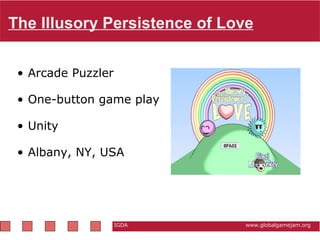The Illusory Persistence of Love IGDA                                                          www.globalgamejam.org Arcade Puzzler  One-button game play Unity Albany, NY, USA   