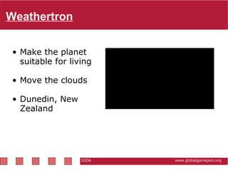 Weathertron IGDA                                                          www.globalgamejam.org Make the planet suitable for living  Move the clouds Dunedin, New Zealand   