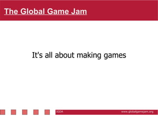 The Global Game Jam   IGDA                                                           www.globalgamejam.org It's all about making games 