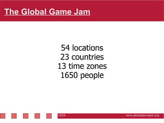 The Global Game Jam   IGDA                                                           www.globalgamejam.org 54 locations 23 countries 13 time zones 1650 people 