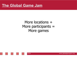 The Global Game Jam   IGDA                                                           www.globalgamejam.org More locations + More participants = More games 