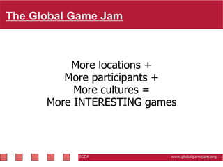 The Global Game Jam   IGDA                                                           www.globalgamejam.org More locations + More participants + More cultures = More INTERESTING games 
