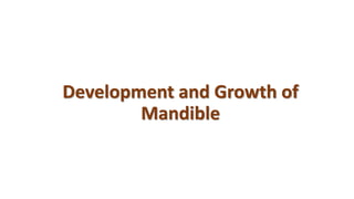 Development and Growth of
Mandible
 