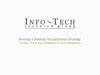 Develop a Desktop Virtualization Strategy  Transform IT from Asset Management to Service Management 