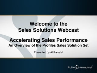 Welcome to the
     Sales Solutions Webcast
Accelerating Sales Performance
An Overview of the Profiles Sales Solution Set
              Presented by Al Rainaldi
 