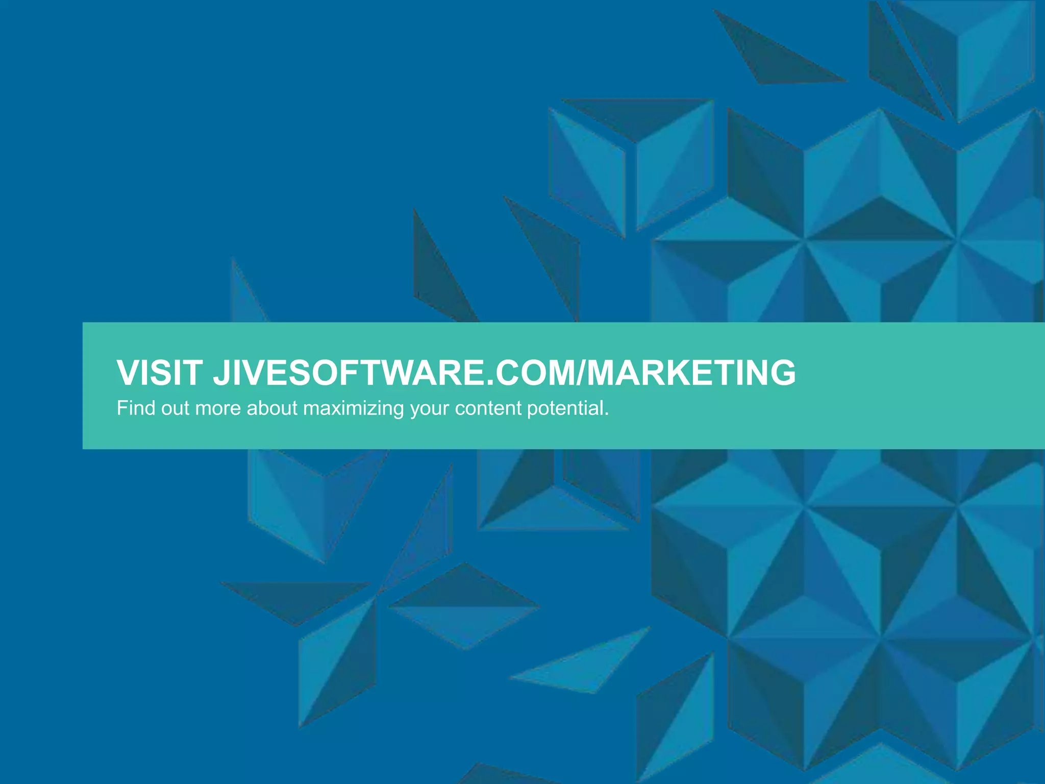 VISIT JIVESOFTWARE.COM/MARKETING
Find out more about maximizing your content potential.
 