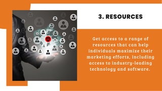 3. RESOURCES
Get access to a range of
resources that can help
individuals maximize their
marketing efforts, including
access to industry-leading
technology and software.
 