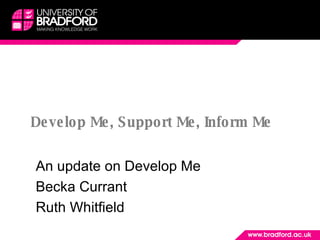 Develop Me, Support Me, Inform Me An update on Develop Me Becka Currant Ruth Whitfield 