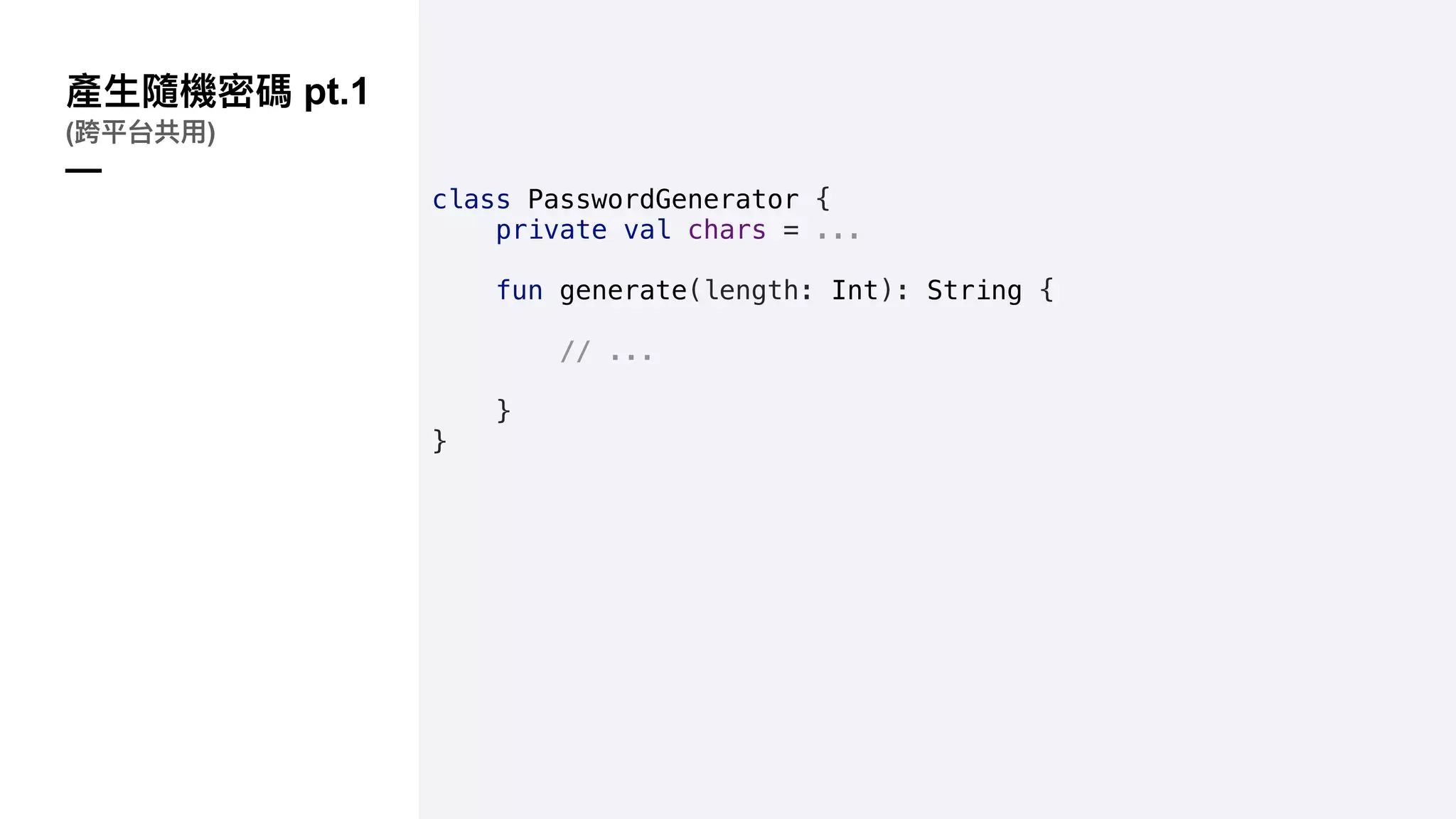 pt.1
( )
—
class PasswordGenerator {
private val chars = ...
fun generate(length: Int): String {
// ...
}
}
 