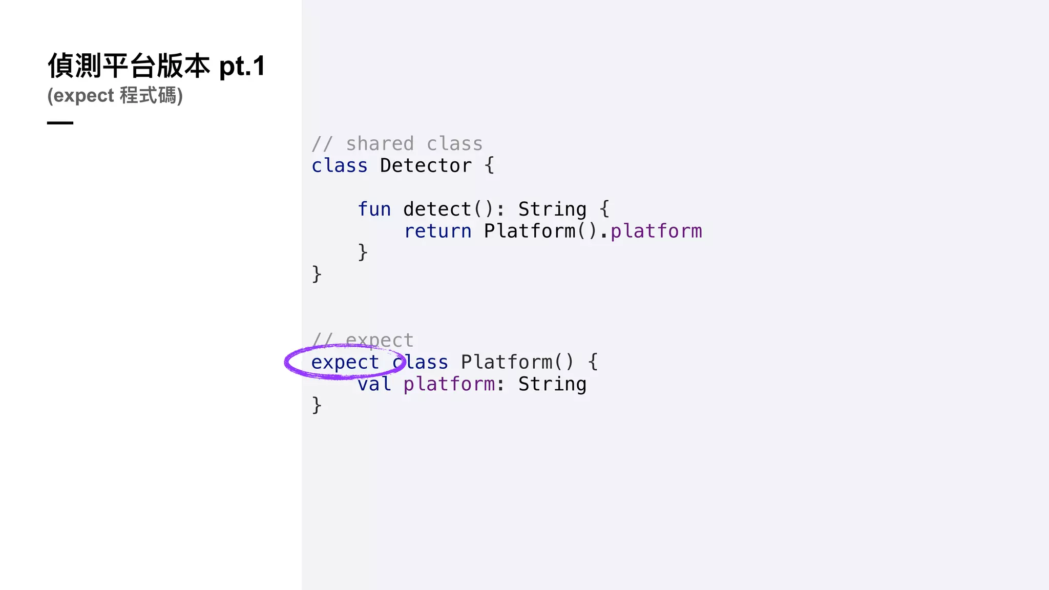 pt.1
(expect )
—
// shared class
class Detector {
fun detect(): String {
return Platform().platform
}
}
// expect
expect class Platform() {
val platform: String
}
 