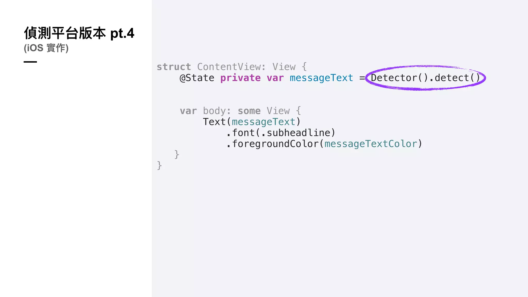 pt.4
(iOS )
— struct ContentView: View {
@State private var messageText = Detector().detect()
var body: some View {
Text(messageText)
.font(.subheadline)
.foregroundColor(messageTextColor)
}
}
 
