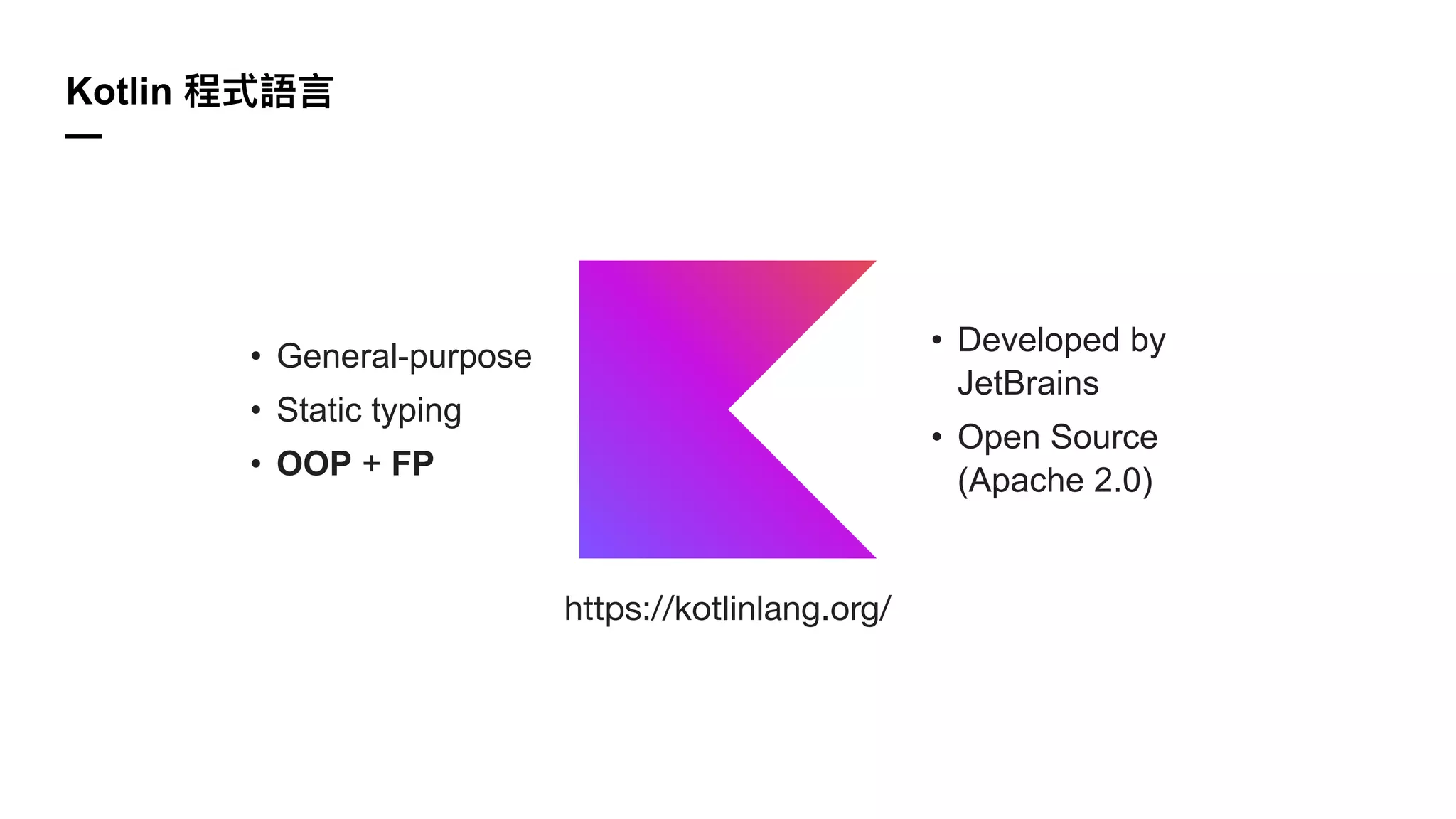 Kotlin
—
• General-purpose
• Static typing
• OOP + FP
• Developed by
JetBrains
• Open Source
(Apache 2.0)
https://kotlinlang.org/
 