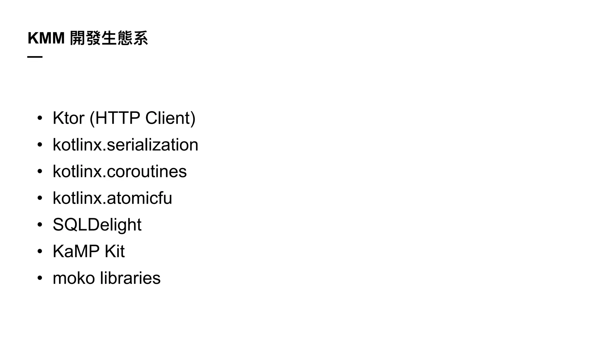 • Ktor (HTTP Client)
• kotlinx.serialization
• kotlinx.coroutines
• kotlinx.atomicfu
• SQLDelight
• KaMP Kit
• moko libraries
KMM
—
 
