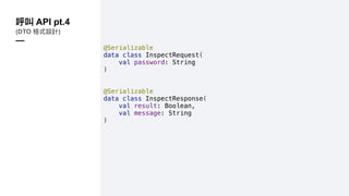 @Serializable
data class InspectRequest(
val password: String
)
@Serializable
data class InspectResponse(
val result: Boolean,
val message: String
)
API pt.4
(DTO )
—
 