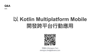 (Shengyou Fan)
shengyou.fan@jetbrains.com
Q&A
—
Kotlin Multiplatform Mobile
 