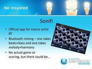 SonifiOfficial app for trance artist BTBluetooth mixing – one takes beats+bass and one takes melody+harmonyNo actual game or scoring, but there could be...