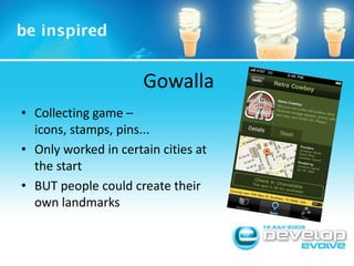GowallaCollecting game – icons, stamps, pins...Only worked in certain cities at the startBUT people could create their own landmarks