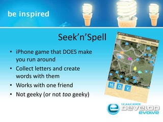 Seek’n’SpelliPhone game that DOES make you run aroundCollect letters and create words with themWorks with one friendNot geeky (or not too geeky)