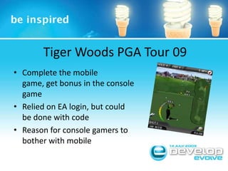 Tiger Woods PGA Tour 09Complete the mobile game, get bonus in the console gameRelied on EA login, but could be done with codeReason for console gamers to bother with mobile