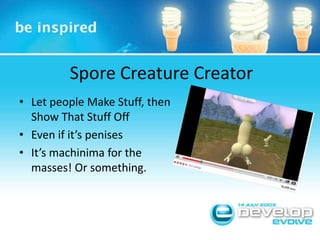 Spore Creature CreatorLet people Make Stuff, then Show That Stuff OffEven if it’s penisesIt’s machinima for the masses! Or something.