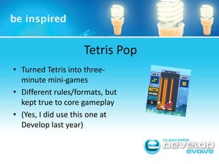 Tetris PopTurned Tetris into three-minute mini-gamesDifferent rules/formats, but kept true to core gameplay(Yes, I did use this one at Develop last year)