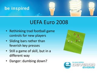 UEFA Euro 2008Rethinking trad football game controls for new playersSliding bars rather than feverish key pressesStill a game of skill, but in a different wayDanger: dumbing down?