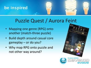 Puzzle Quest / Aurora FeintMapping one genre (RPG) onto another (match-three puzzle)Build depth around casual core gameplay – or do you?Why map RPG onto puzzle and not other way around?