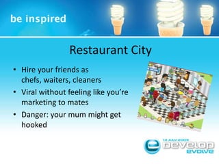 Restaurant CityHire your friends as chefs, waiters, cleanersViral without feeling like you’re marketing to matesDanger: your mum might get hooked