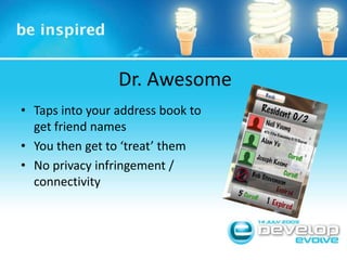 Dr. AwesomeTaps into your address book to get friend namesYou then get to ‘treat’ themNo privacy infringement / connectivity