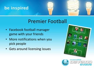 Premier FootballFacebook football manager game with your friendsMore notifications when you pick peopleGets around licensing issues