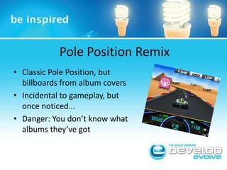Pole Position Remix<br />Classic Pole Position, but billboards from album covers<br />Incidental to gameplay, but once not...