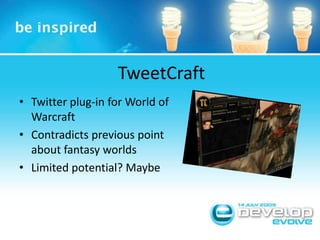 TweetCraft<br />Twitter plug-in for World of Warcraft<br />Contradicts previous point about fantasy worlds<br />Limited po...