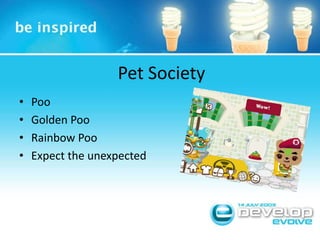 Pet Society<br />Poo<br />Golden Poo<br />Rainbow Poo<br />Expect the unexpected<br />
