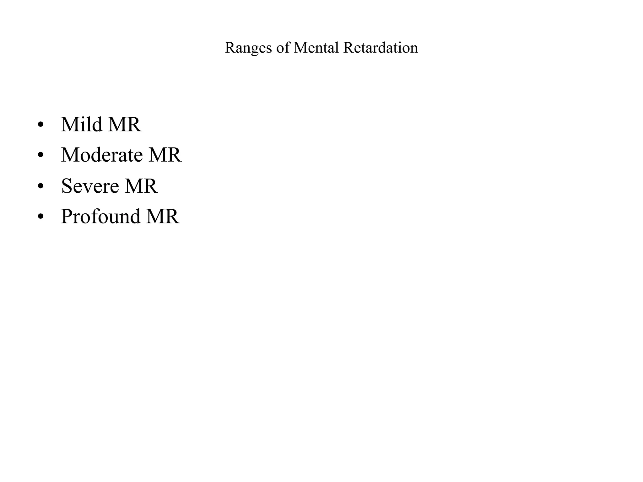 Ranges of Mental Retardation



•   Mild MR
•   Moderate MR
•   Severe MR
•   Profound MR
 