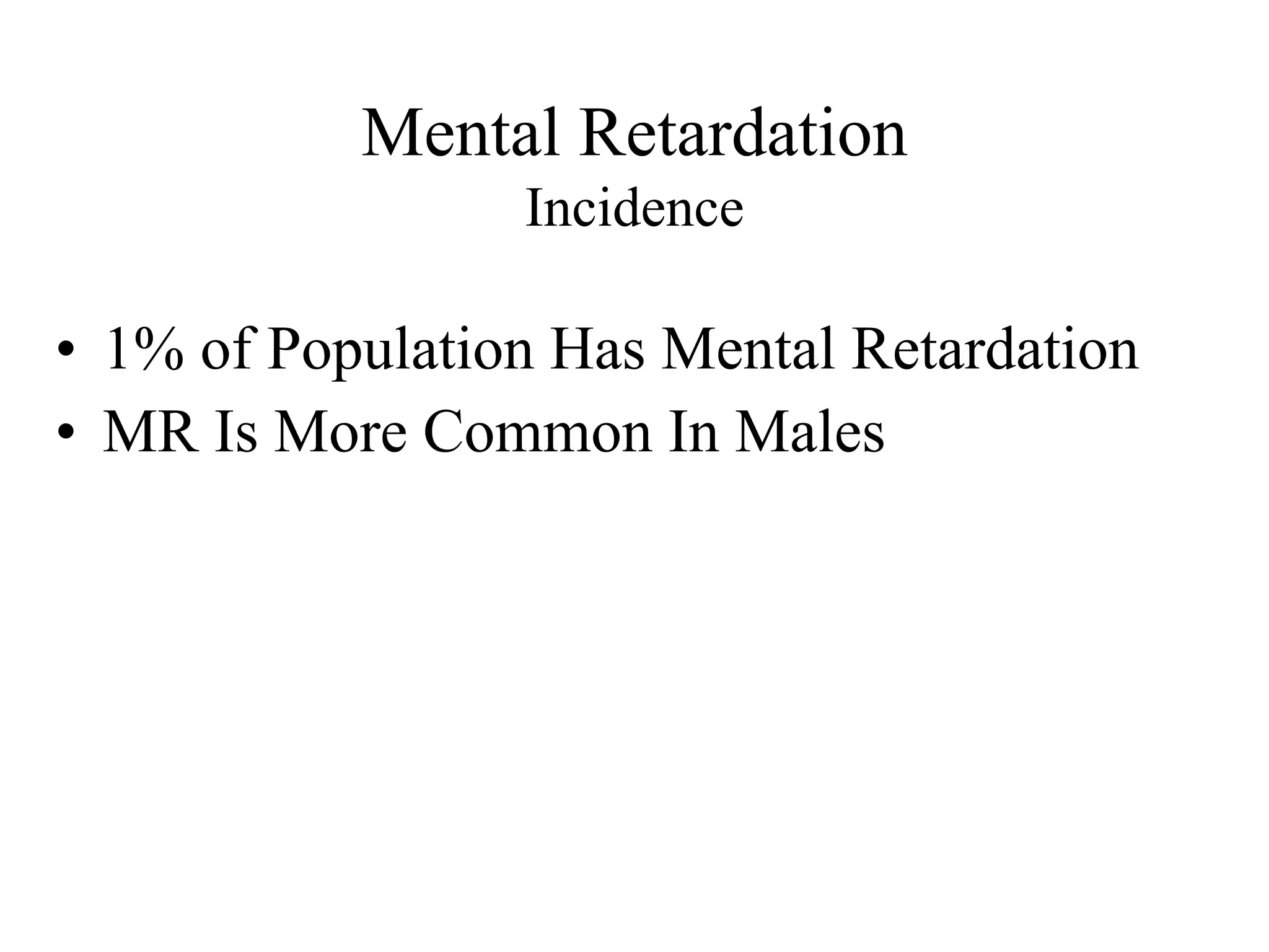 Mental Retardation
                 Incidence

• 1% of Population Has Mental Retardation
• MR Is More Common In Males
 