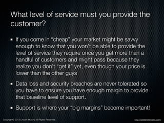 What level of service must you provide the
customer?
If you come in “cheap” your market might be savvy
enough to know that...