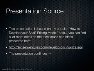 Presentation Source
This presentation is based on my popular “How to
Develop your SaaS Pricing Model” post... you can ﬁnd
...