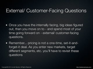 External/ Customer-Facing Questions
Once you have the internally facing, big ideas ﬁgured
out, then you move on to - and s...